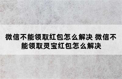 微信不能领取红包怎么解决 微信不能领取灵宝红包怎么解决